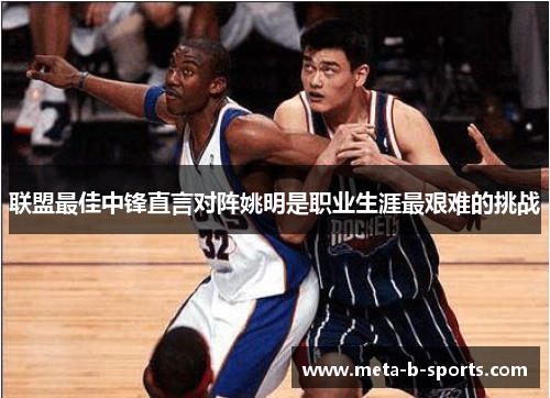 联盟最佳中锋直言对阵姚明是职业生涯最艰难的挑战