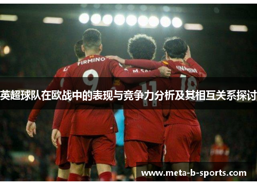 英超球队在欧战中的表现与竞争力分析及其相互关系探讨 英超球队在欧战中的表现与竞争力分析及其相互关系探讨