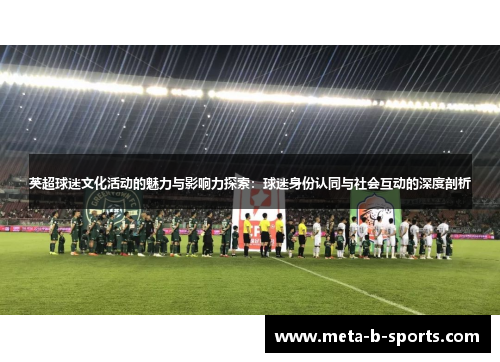 英超球迷文化活动的魅力与影响力探索:球迷身份认同与社会互动的深度剖析 英超球迷文化活动的魅力与影响力探索:球迷身份认同与社会互动的深度剖析
