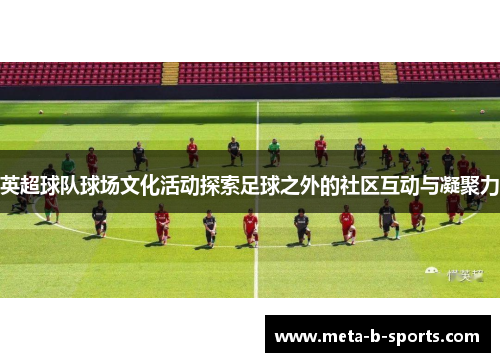 英超球队球场文化活动探索足球之外的社区互动与凝聚力 英超球队球场文化活动探索足球之外的社区互动与凝聚力