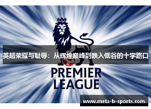 英超荣耀与耻辱:从辉煌巅峰到跌入低谷的十字路口 英超荣耀与耻辱:从辉煌巅峰到跌入低谷的十字路口