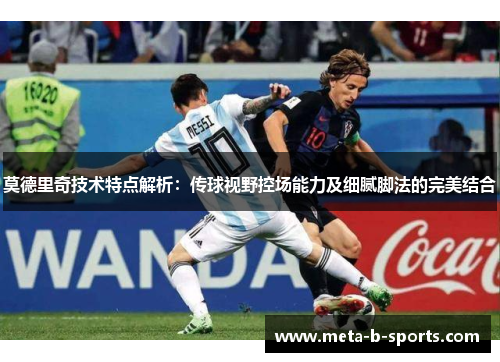 莫德里奇技术特点解析:传球视野控场能力及细腻脚法的完美结合 莫德里奇技术特点解析:传球视野控场能力及细腻脚法的完美结合