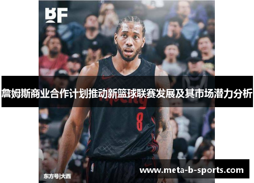 詹姆斯商业合作计划推动新篮球联赛发展及其市场潜力分析 詹姆斯商业合作计划推动新篮球联赛发展及其市场潜力分析