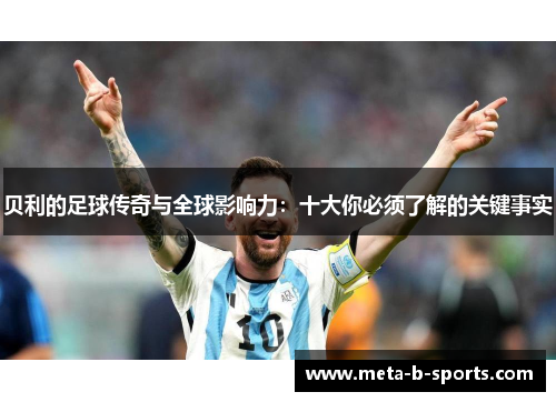 贝利的足球传奇与全球影响力：十大你必须了解的关键事实