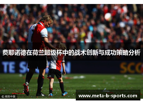 费耶诺德在荷兰超级杯中的战术创新与成功策略分析 费耶诺德在荷兰超级杯中的战术创新与成功策略分析