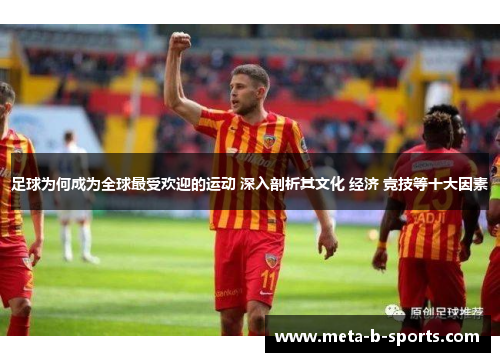 足球为何成为全球最受欢迎的运动 深入剖析其文化 经济 竞技等十大因素 足球为何成为全球最受欢迎的运动 深入剖析其文化 经济 竞技等十大因素