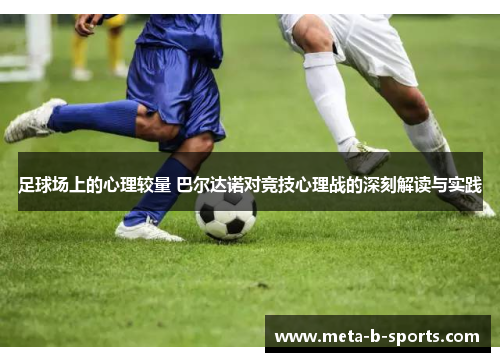 足球场上的心理较量 巴尔达诺对竞技心理战的深刻解读与实践 足球场上的心理较量 巴尔达诺对竞技心理战的深刻解读与实践