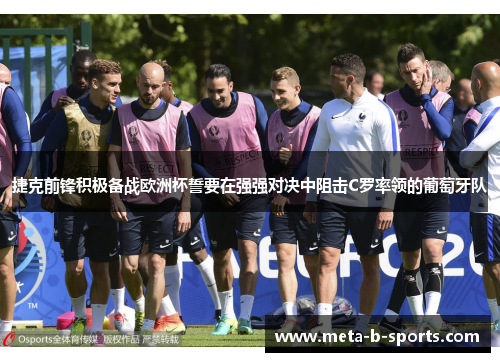捷克前锋积极备战欧洲杯誓要在强强对决中阻击C罗率领的葡萄牙队 捷克前锋积极备战欧洲杯誓要在强强对决中阻击C罗率领的葡萄牙队
