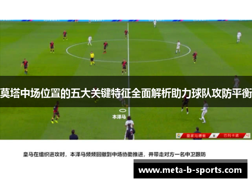 莫塔中场位置的五大关键特征全面解析助力球队攻防平衡 莫塔中场位置的五大关键特征全面解析助力球队攻防平衡