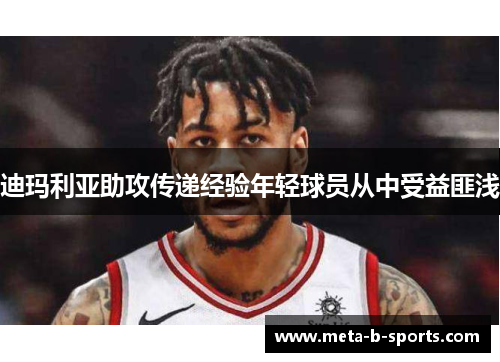 迪玛利亚助攻传递经验年轻球员从中受益匪浅 迪玛利亚助攻传递经验年轻球员从中受益匪浅