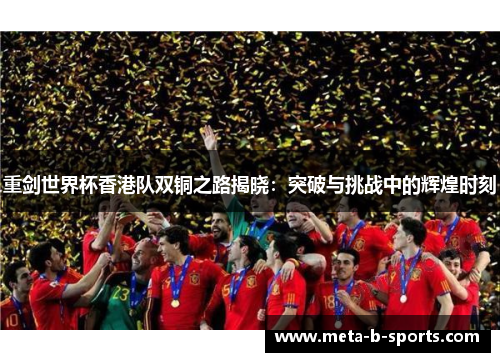 重剑世界杯香港队双铜之路揭晓:突破与挑战中的辉煌时刻 重剑世界杯香港队双铜之路揭晓:突破与挑战中的辉煌时刻
