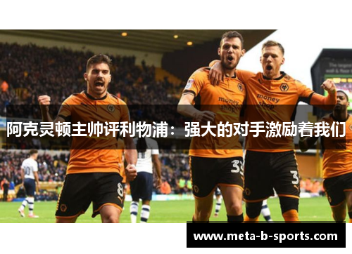 阿克灵顿主帅评利物浦：强大的对手激励着我们