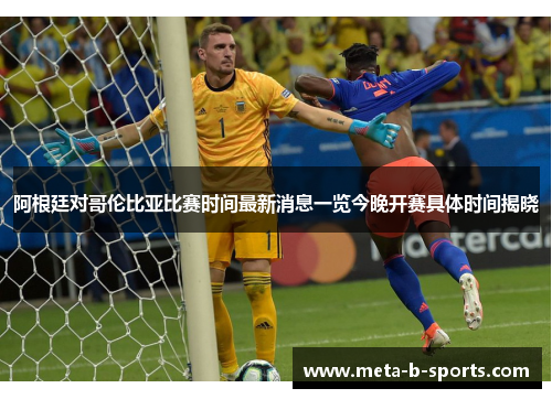阿根廷对哥伦比亚比赛时间最新消息一览今晚开赛具体时间揭晓 阿根廷对哥伦比亚比赛时间最新消息一览今晚开赛具体时间揭晓