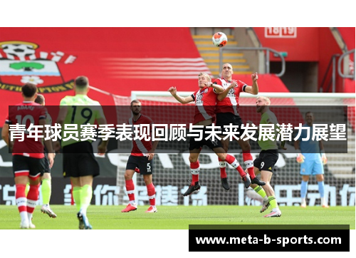 青年球员赛季表现回顾与未来发展潜力展望