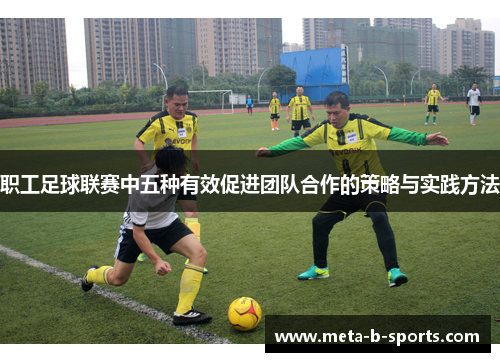 职工足球联赛中五种有效促进团队合作的策略与实践方法