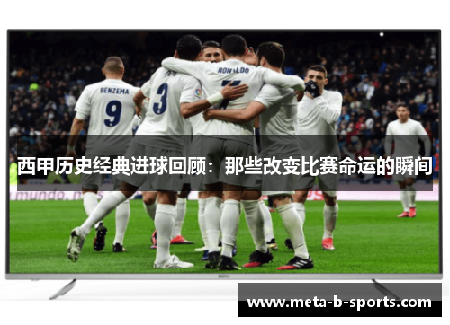 西甲历史经典进球回顾：那些改变比赛命运的瞬间