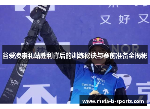 谷爱凌崇礼站胜利背后的训练秘诀与赛前准备全揭秘