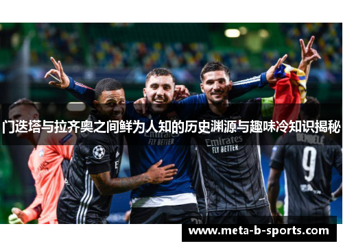 门迭塔与拉齐奥之间鲜为人知的历史渊源与趣味冷知识揭秘 门迭塔与拉齐奥之间鲜为人知的历史渊源与趣味冷知识揭秘