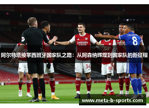 阿尔特塔接掌西班牙国家队之路:从阿森纳辉煌到国家队的新征程 阿尔特塔接掌西班牙国家队之路:从阿森纳辉煌到国家队的新征程