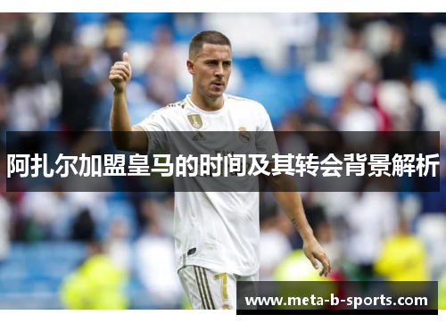 阿扎尔加盟皇马的时间及其转会背景解析 阿扎尔加盟皇马的时间及其转会背景解析