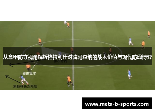 从意甲防守视角解析格拉利什对阵阿森纳的战术价值与现代防线博弈 从意甲防守视角解析格拉利什对阵阿森纳的战术价值与现代防线博弈