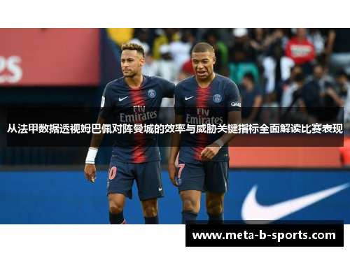 从法甲数据透视姆巴佩对阵曼城的效率与威胁关键指标全面解读比赛表现 从法甲数据透视姆巴佩对阵曼城的效率与威胁关键指标全面解读比赛表现