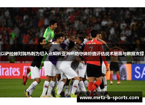 以萨拉赫对阵热刺为切入点解析亚洲杯防守端价值评估战术层面与数据支撑