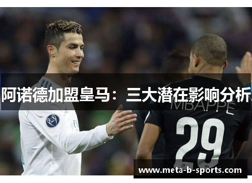 阿诺德加盟皇马:三大潜在影响分析 阿诺德加盟皇马:三大潜在影响分析