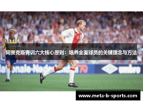 阿贾克斯青训六大核心原则:培养全面球员的关键理念与方法 阿贾克斯青训六大核心原则:培养全面球员的关键理念与方法