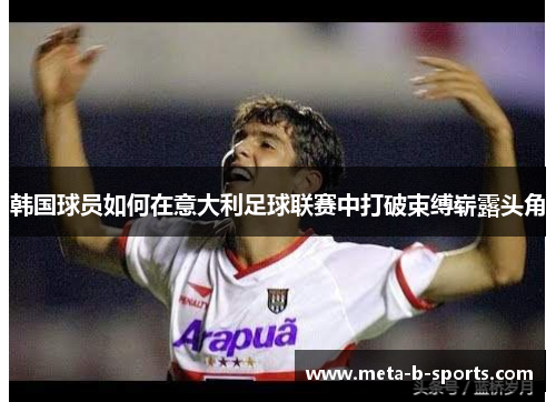韩国球员如何在意大利足球联赛中打破束缚崭露头角 韩国球员如何在意大利足球联赛中打破束缚崭露头角