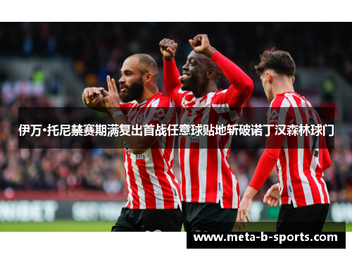 伊万·托尼禁赛期满复出首战任意球贴地斩破诺丁汉森林球门 伊万·托尼禁赛期满复出首战任意球贴地斩破诺丁汉森林球门