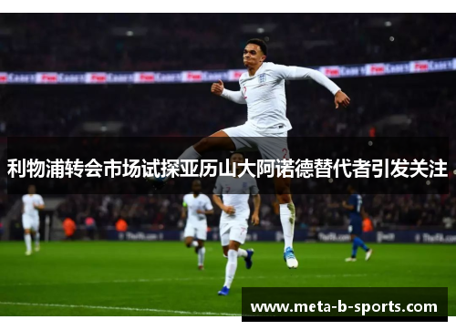 利物浦转会市场试探亚历山大阿诺德替代者引发关注 利物浦转会市场试探亚历山大阿诺德替代者引发关注