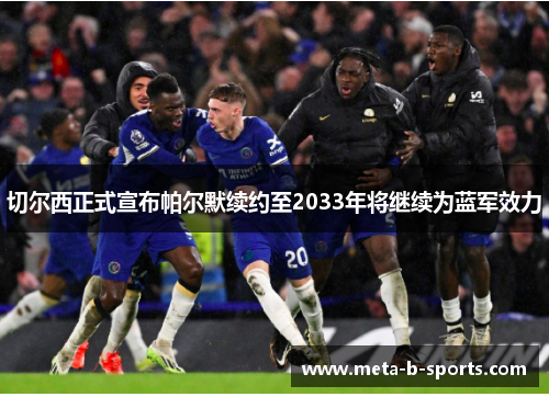 切尔西正式宣布帕尔默续约至2033年将继续为蓝军效力 切尔西正式宣布帕尔默续约至2033年将继续为蓝军效力