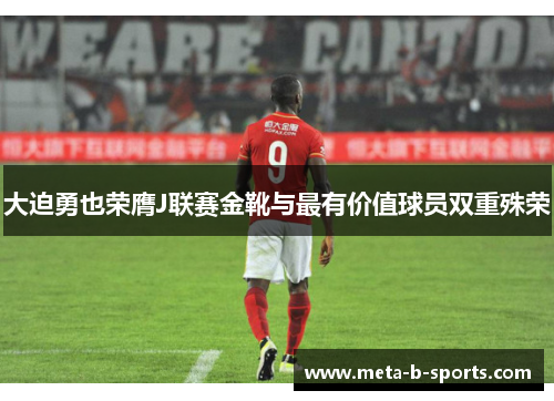 大迫勇也荣膺J联赛金靴与最有价值球员双重殊荣