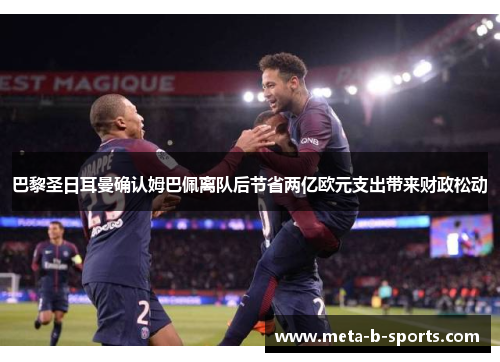 巴黎圣日耳曼确认姆巴佩离队后节省两亿欧元支出带来财政松动 巴黎圣日耳曼确认姆巴佩离队后节省两亿欧元支出带来财政松动