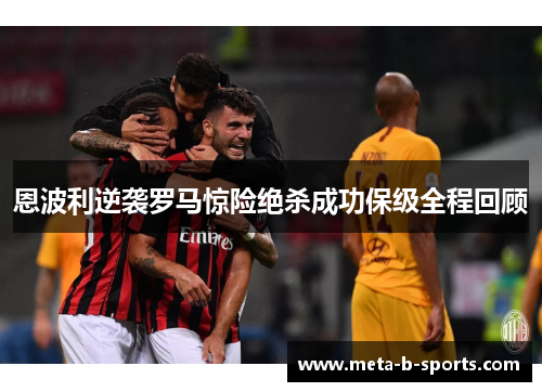 恩波利逆袭罗马惊险绝杀成功保级全程回顾