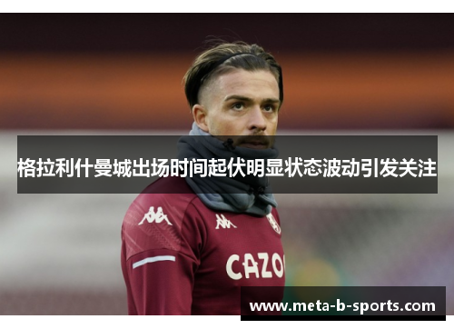 格拉利什曼城出场时间起伏明显状态波动引发关注