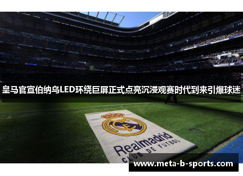 皇马官宣伯纳乌LED环绕巨屏正式点亮沉浸观赛时代到来引爆球迷