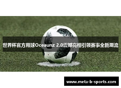 世界杯官方用球Oceaunz 2.0震撼亮相引领赛事全新潮流 世界杯官方用球Oceaunz 2.0震撼亮相引领赛事全新潮流