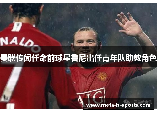 曼联传闻任命前球星鲁尼出任青年队助教角色