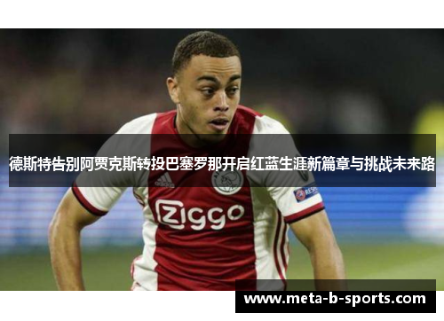 德斯特告别阿贾克斯转投巴塞罗那开启红蓝生涯新篇章与挑战未来路 德斯特告别阿贾克斯转投巴塞罗那开启红蓝生涯新篇章与挑战未来路